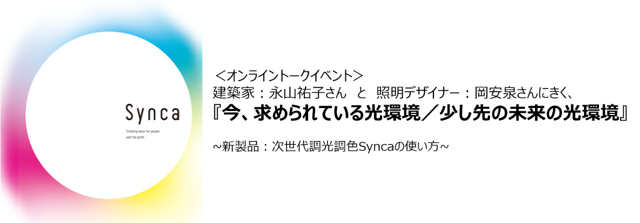 ＜オンライントークイベント＞建築家：永山祐子さん　と　照明デザイナー：岡安泉さんにきく、『今、求められている光環境／少し未来の光環境』~新製品：次世代調光調色Syncaの使い方~画像