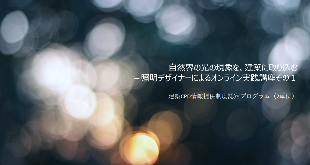 ＜オンラインセミナー＞〈照明デザイナーによるオンライン実践講座その１〉自然界の光の現象を、建築に取り込む　画像