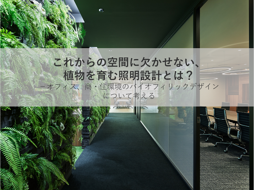 オンラインセミナー「これからの空間に欠かせない、植物を育む照明設計とは？ －オフィス、商・住環境のバイオフィリックデザインについて考える」