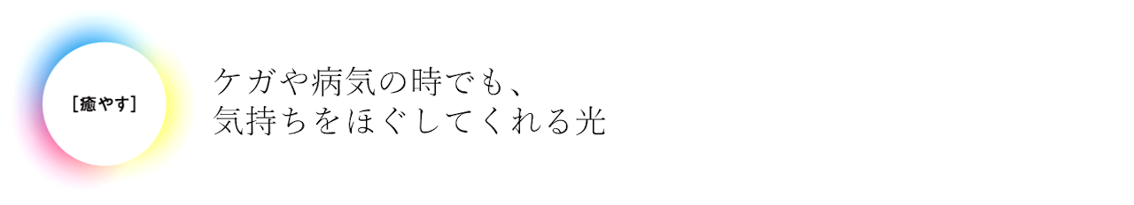 ケガや病気の時でも、気持ちをほぐしてくれる光