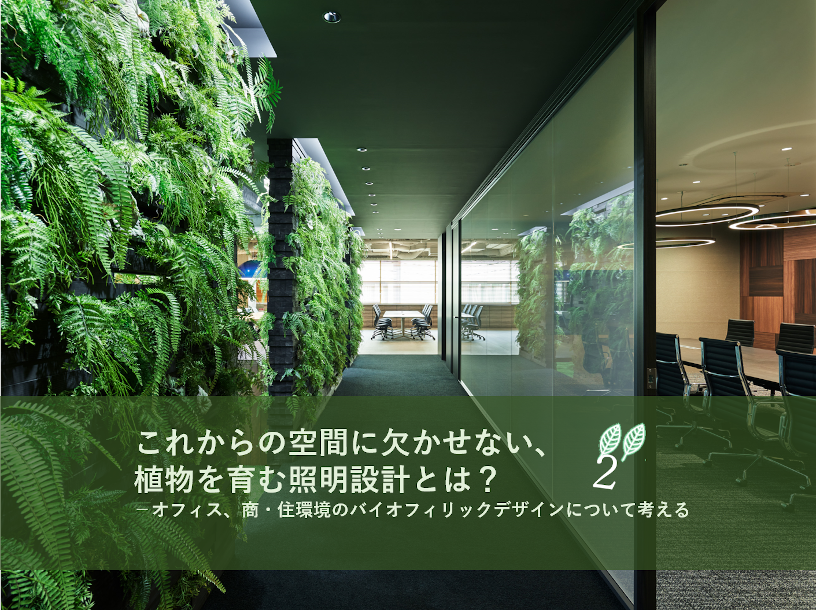 オンラインセミナー「これからの空間に欠かせない、植物を育む照明設計とは？ －オフィス、商・住環境のバイオフィリックデザインについて考える２」