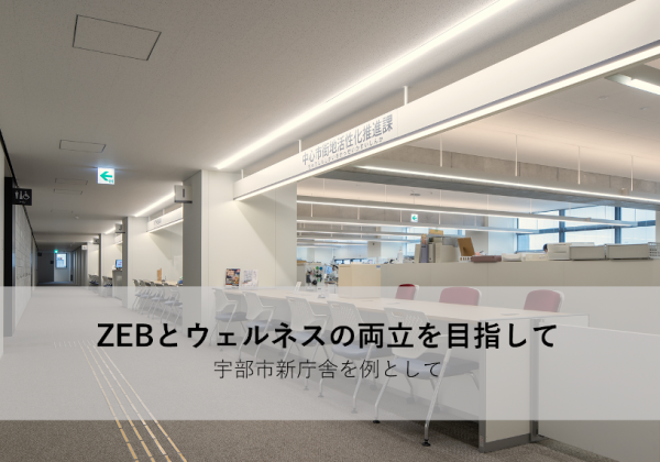 オンラインセミナー「ZEBとウェルネスの両立を目指して―宇部市新庁舎を例として」<br>――照明設計は照度設計から輝度設計へ