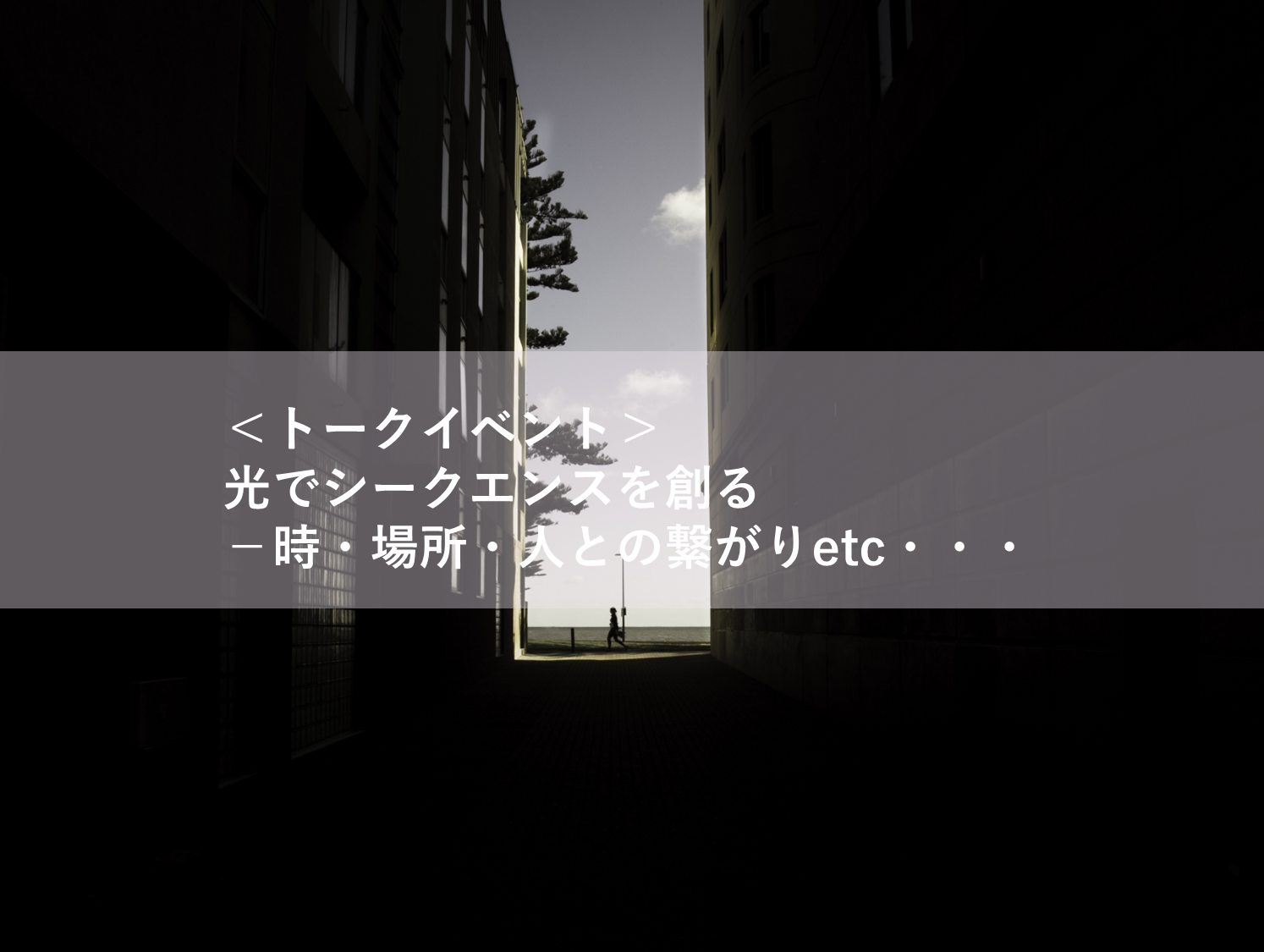 照明デザイナー４名による、リアル＋オンライン＜トークイベント＞光でシークエンスを創る－時・場所・人との繋がりetc・・・