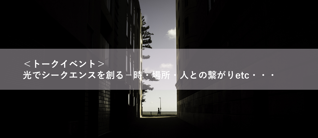 ＜トークイベント＞光でシークエンスを創る－時・場所・人との繋がりetc・・・　画像