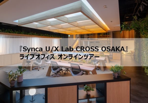ライブオフィス オンラインツアー<br>エビデンスに基づく光の効果と「体験(User Experience)」を追求する『Synca U/X Lab CROSS OSAKA』