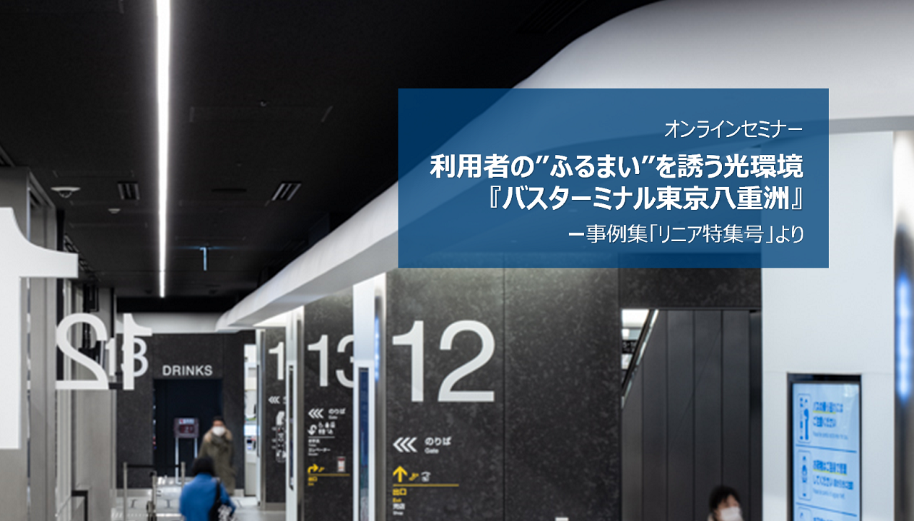 オンラインセミナー「利用者の”ふるまい”を誘う光環境『バスターミナル東京八重洲』」-事例集「リニア特集号」より
