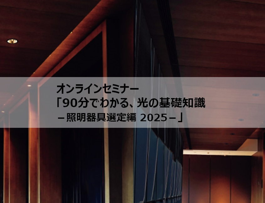 オンラインセミナー「90分でわかる、光の基礎知識-照明器具選定編 2025」