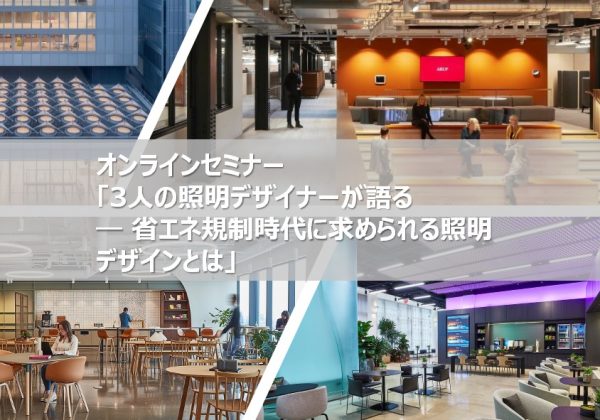 オンラインセミナー「3人の照明デザイナーが語る ― 省エネ規制時代に求められる照明デザインとは」