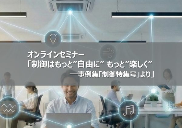 オンラインセミナー「制御はもっと”自由に” もっと”楽しく”　事例集「制御特集号」より」