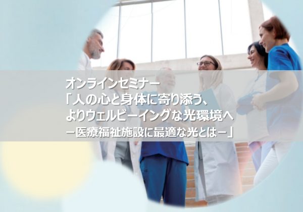 オンラインセミナー「人の心と身体に寄り添う、よりウェルビーイングな光環境へ　―医療福祉施設に最適な光とは―」